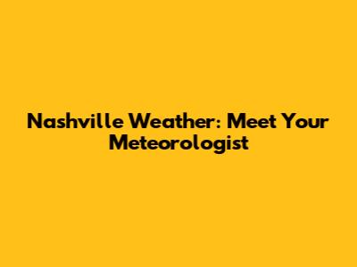 Nashville Weather: Meet Your Meteorologist