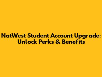 NatWest Student Account Upgrade: Unlock Perks & Benefits