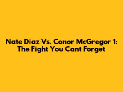 Nate Diaz Vs. Conor McGregor 1: The Fight You Can't Forget