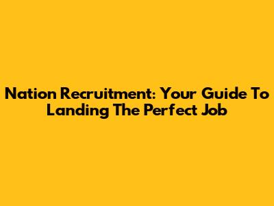 Nation Recruitment: Your Guide To Landing The Perfect Job