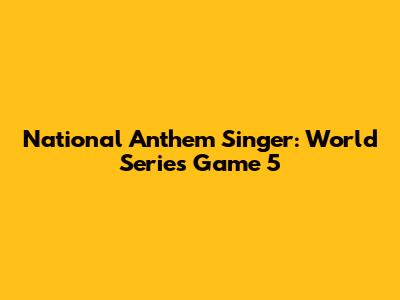 National Anthem Singer: World Series Game 5