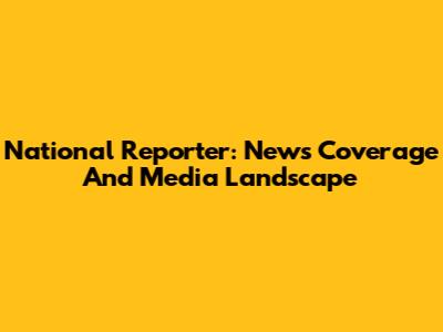National Reporter: News Coverage And Media Landscape