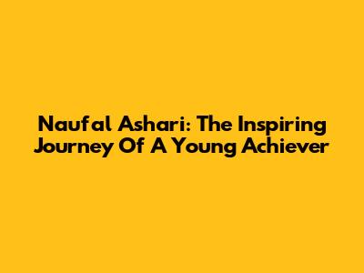 Naufal Ashari: The Inspiring Journey Of A Young Achiever