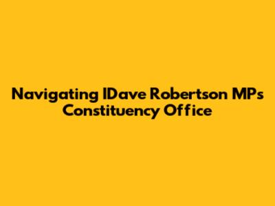 Navigating IDave Robertson MP's Constituency Office
