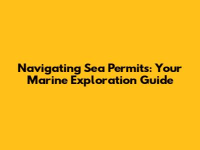 Navigating Sea Permits: Your Marine Exploration Guide