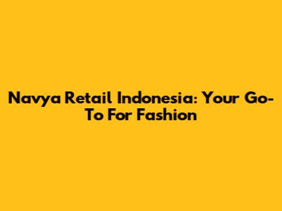 Navya Retail Indonesia: Your Go-To For Fashion