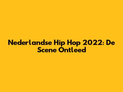 Nederlandse Hip Hop 2022: De Scene Ontleed