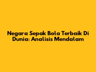 Negara Sepak Bola Terbaik Di Dunia: Analisis Mendalam