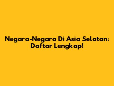 Negara-Negara Di Asia Selatan: Daftar Lengkap!