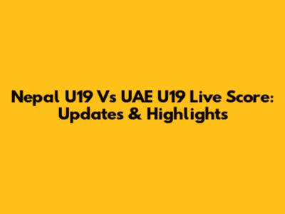 Nepal U19 Vs UAE U19 Live Score: Updates & Highlights