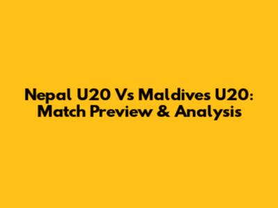 Nepal U20 Vs Maldives U20: Match Preview & Analysis