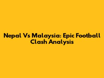 Nepal Vs Malaysia: Epic Football Clash Analysis