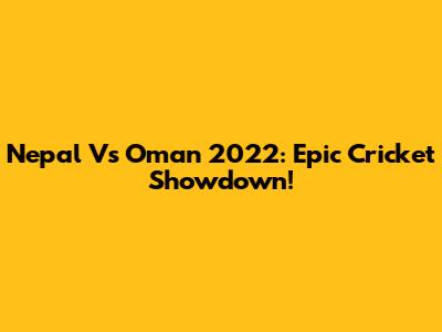 Nepal Vs Oman 2022: Epic Cricket Showdown!