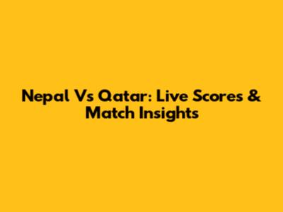 Nepal Vs Qatar: Live Scores & Match Insights