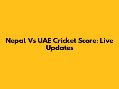 Nepal Vs UAE Cricket Score: Live Updates
