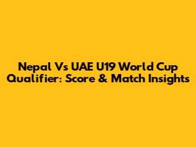 Nepal Vs UAE U19 World Cup Qualifier: Score & Match Insights