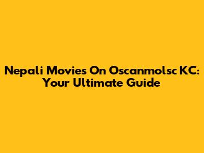 Nepali Movies On Oscanmolsc KC: Your Ultimate Guide