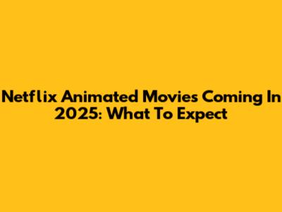 Netflix Animated Movies Coming In 2025: What To Expect