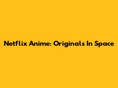 Netflix Anime: Originals In Space