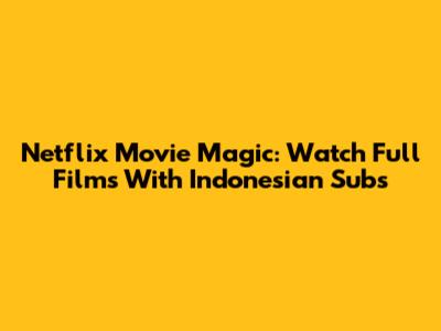 Netflix Movie Magic: Watch Full Films With Indonesian Subs