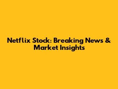 Netflix Stock: Breaking News & Market Insights