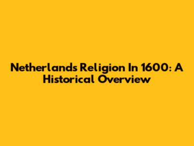 Netherlands Religion In 1600: A Historical Overview