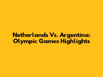 Netherlands Vs. Argentina: Olympic Games Highlights