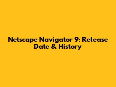 Netscape Navigator 9: Release Date & History
