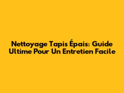 Nettoyage Tapis Épais: Guide Ultime Pour Un Entretien Facile