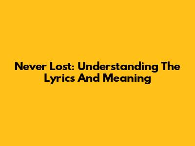 Never Lost: Understanding The Lyrics And Meaning