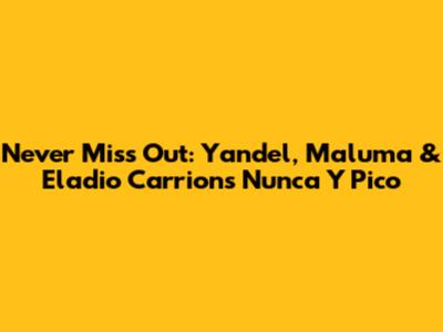 Never Miss Out: Yandel, Maluma & Eladio Carrion's 'Nunca Y Pico'