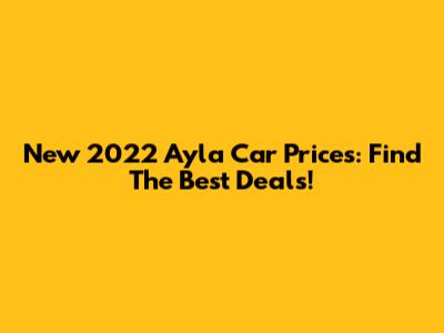 New 2022 Ayla Car Prices: Find The Best Deals!