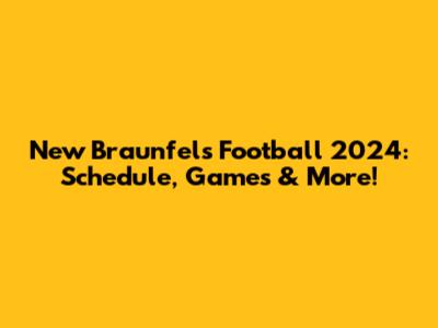 New Braunfels Football 2024: Schedule, Games & More!