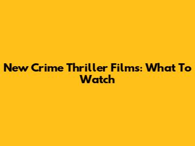 New Crime Thriller Films: What To Watch