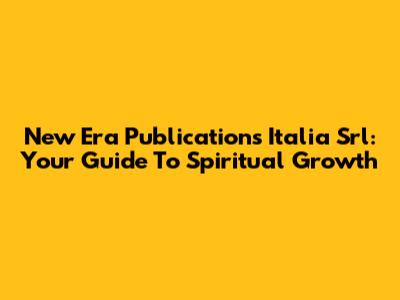 New Era Publications Italia Srl: Your Guide To Spiritual Growth