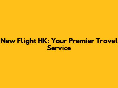 New Flight HK: Your Premier Travel Service