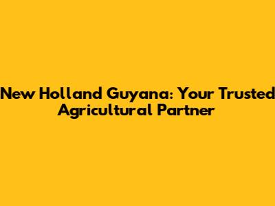 New Holland Guyana: Your Trusted Agricultural Partner