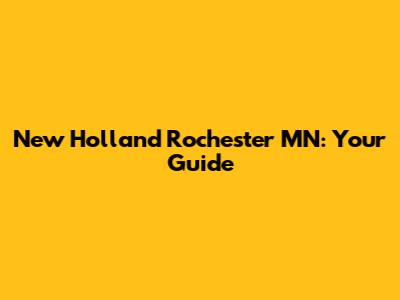 New Holland Rochester MN: Your Guide