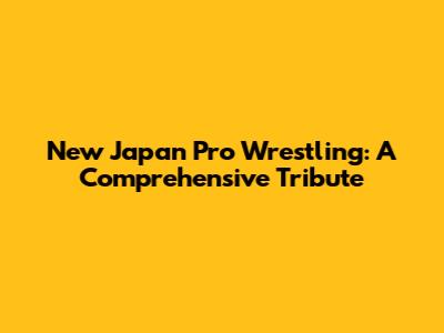 New Japan Pro Wrestling: A Comprehensive Tribute