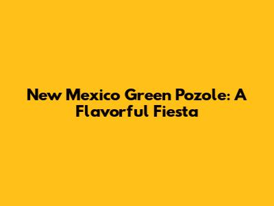 New Mexico Green Pozole: A Flavorful Fiesta