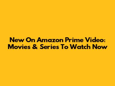 New On Amazon Prime Video: Movies & Series To Watch Now