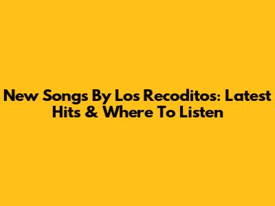 New Songs By Los Recoditos: Latest Hits & Where To Listen