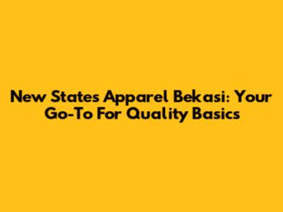New States Apparel Bekasi: Your Go-To For Quality Basics