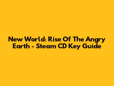 New World: Rise Of The Angry Earth - Steam CD Key Guide