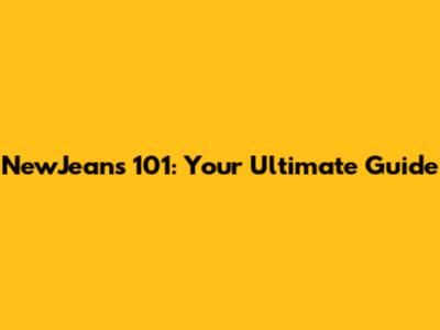 NewJeans 101: Your Ultimate Guide