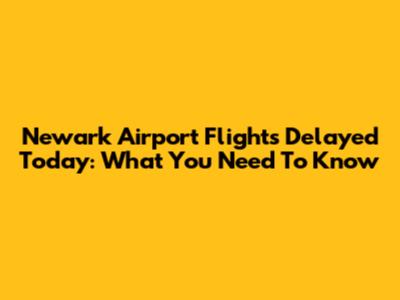 Newark Airport Flights Delayed Today: What You Need To Know