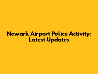 Newark Airport Police Activity: Latest Updates