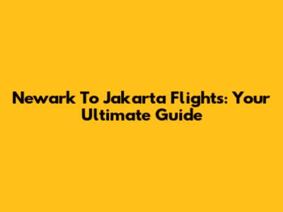 Newark To Jakarta Flights: Your Ultimate Guide