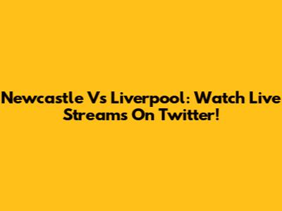 Newcastle Vs Liverpool: Watch Live Streams On Twitter!