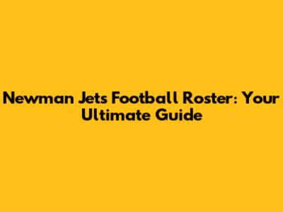 Newman Jets Football Roster: Your Ultimate Guide